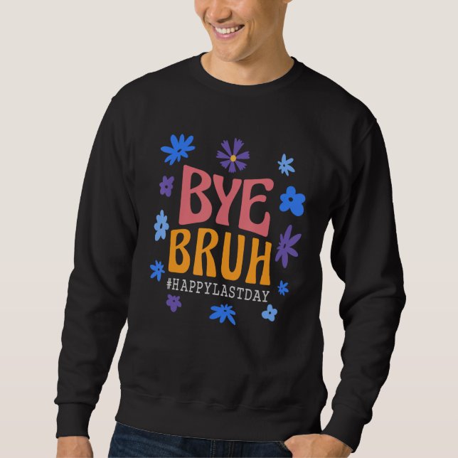 Bye Bruh Happy last day of school Teacher Hello Su Sweatshirt (Front)