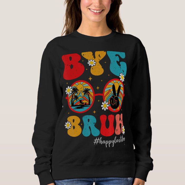 Bye Bruh Teacher Happy Last Day of School  Graduat Sweatshirt (Front)