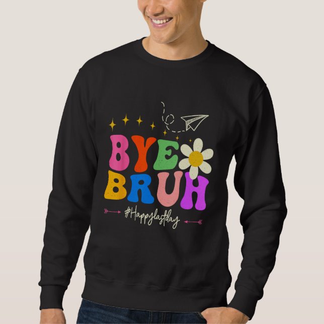 Bye Bruh Teacher Happy Last Day of School Hello Su Sweatshirt (Front)
