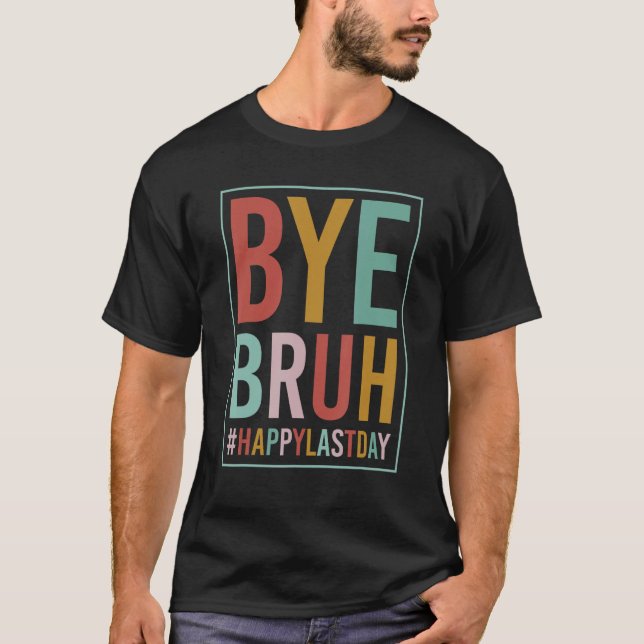 Bye Bruh Teacher Happy Last Day of School Hello Su T-Shirt (Front)