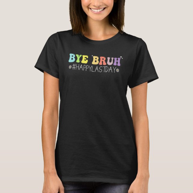 Bye Bruh Teacher Happy Last Day of School Hello Su T-Shirt (Front)