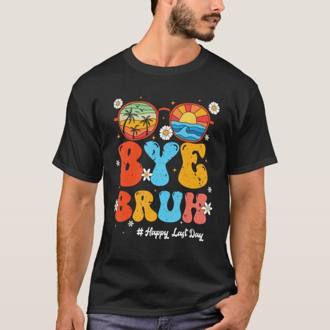 Bye Bruh Teacher Happy Last Day of School Hello Su T-Shirt (Front)