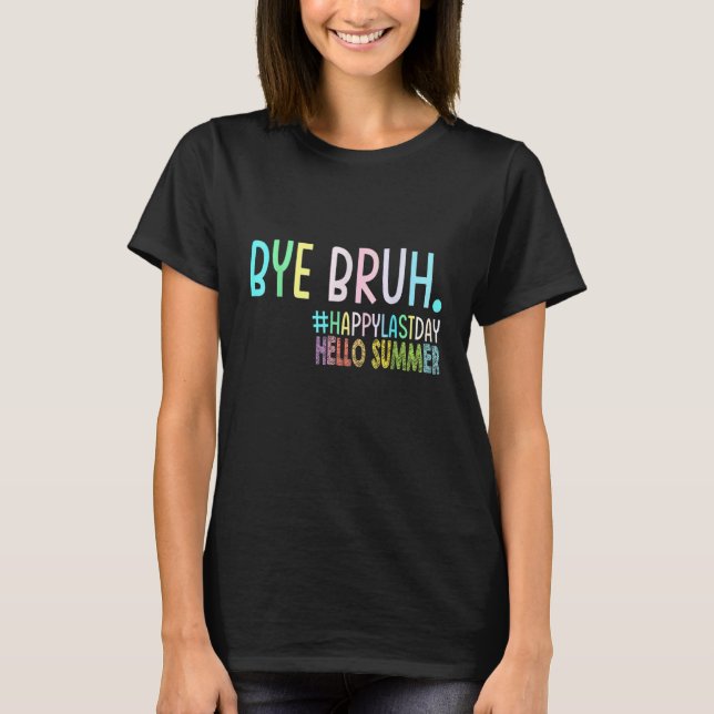 Bye Bruh Teacher Happy Last Day of School Hello Su T-Shirt (Front)