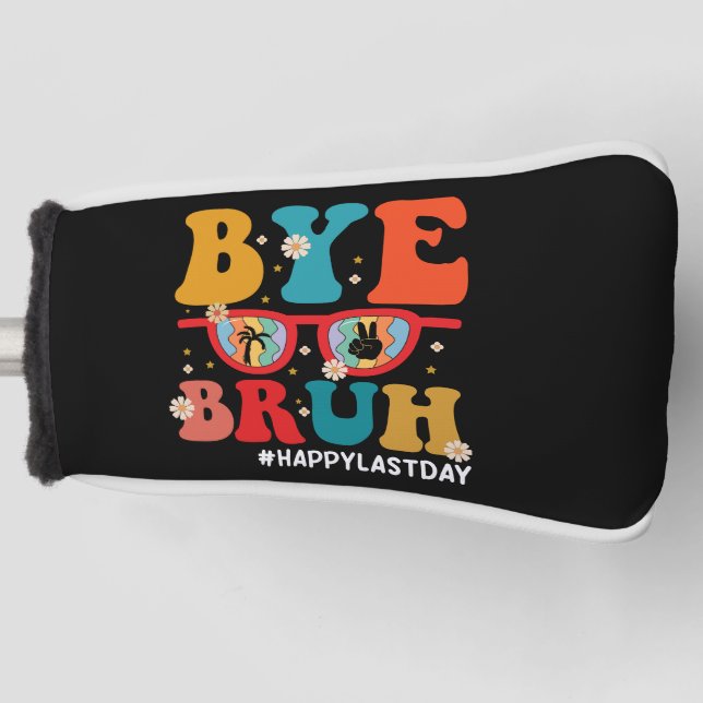 Bye Bruh Teacher Happy Last Day of School Summer  Golf Head Cover (Front)