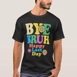 Bye Bruh Teacher Happy Last Day of School Summer T-Shirt