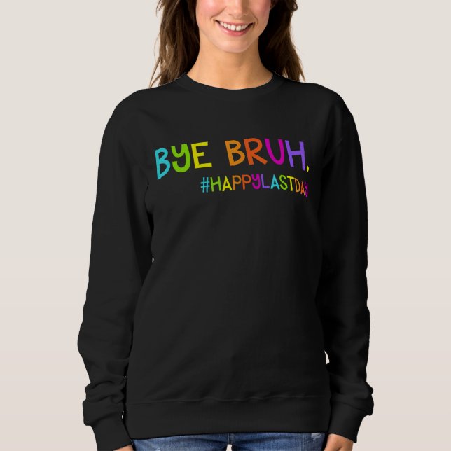 Bye Bruh Teacher Students Happy Last Day of School Sweatshirt (Front)
