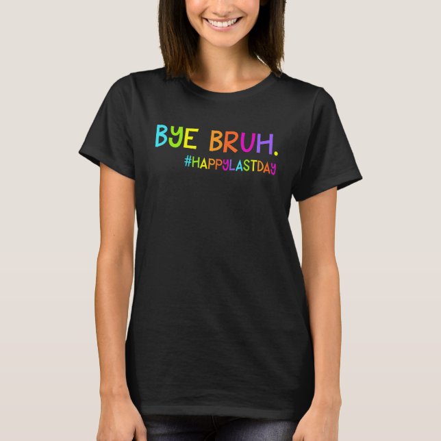 Bye Bruh Teacher Students Happy Last Day of School T-Shirt (Front)