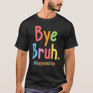 Bye Bruh Teachers End Of School Happy Last Day Of T-Shirt