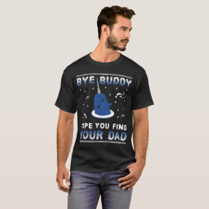 Bye Buddy Hope You Find Your Dad T-Shirt