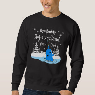 Bye Buddy I Hope You Find Your Dad Christmas Elf B Sweatshirt