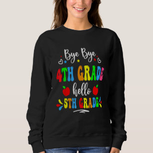Bye Bye 4th Grade Hello 5th Grade First Day Back T Sweatshirt