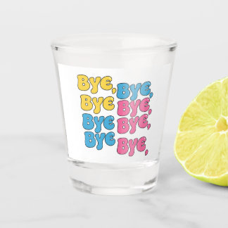 "Bye, Bye, Bye" Shot Glass