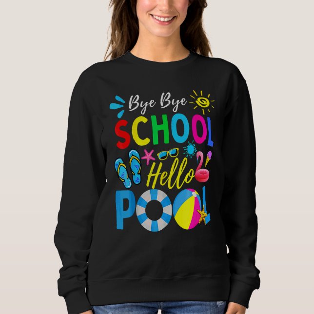 Bye Bye School Hello Pool   Teacher Summer Sweatshirt (Front)