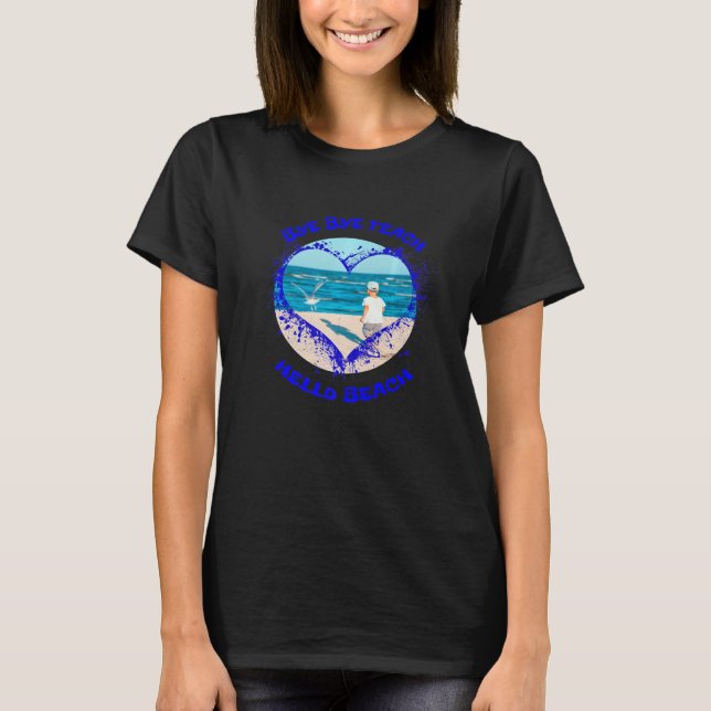 Bye Bye Teach Hello Beach  Summer Time No School T-Shirt (Front)