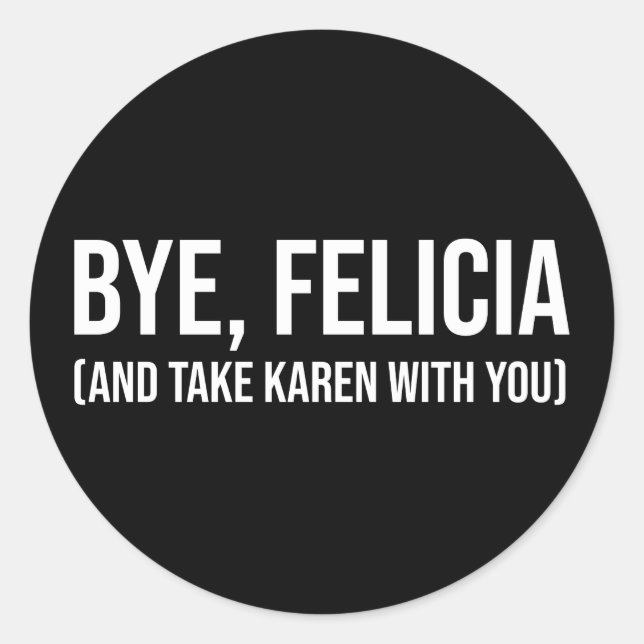 Bye, Felicia (And Take Karen With You) Classic Round Sticker (Front)