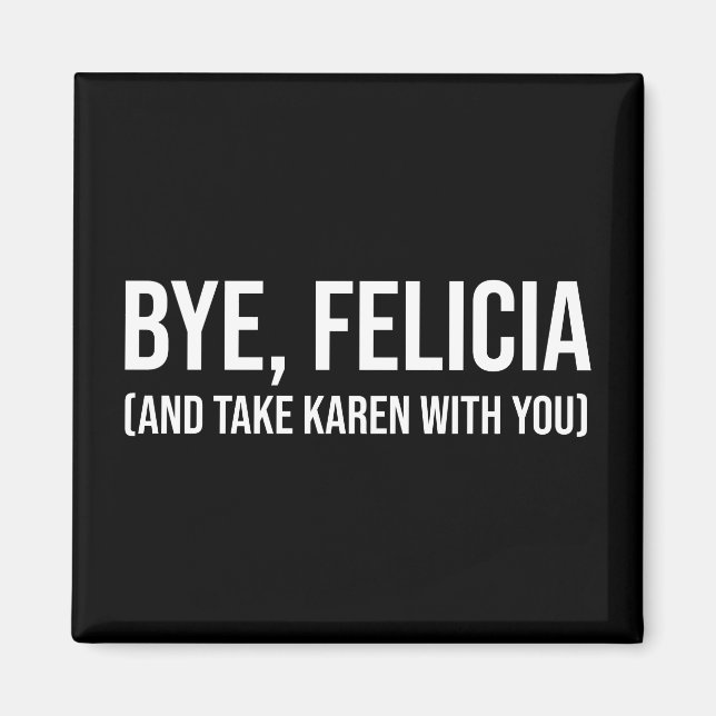 Bye, Felicia (And Take Karen With You) Magnet (Front)