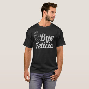 Bye Felicia Shirts funny shirt