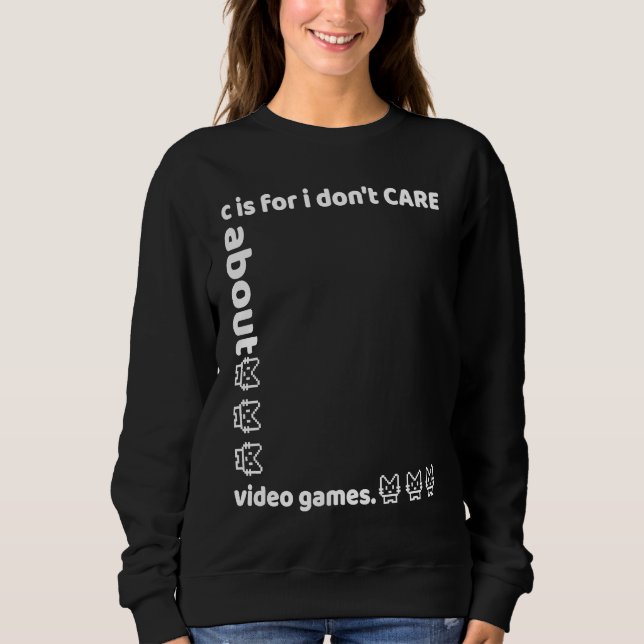 c is for i don't CARE about video games Sweatshirt (Front)