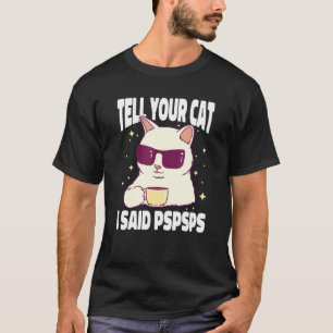Ca Tell Your Cat I Said Pspsps Cat Coffe T-Shirt