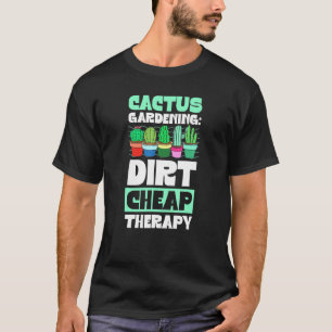 Cactus Gardening Dirt Cheap Therapy Plant Stuff 1 T-Shirt