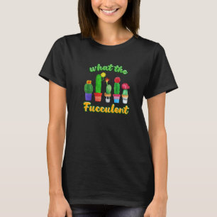 Cactus Succulents House Plant What The Fucculent T-Shirt