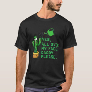 Cactus Yes All Over My Face Daddy Please T-Shirt