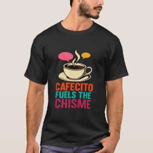 Cafecito Fuels The Chisme Funny Latino Coffee Cult T-Shirt