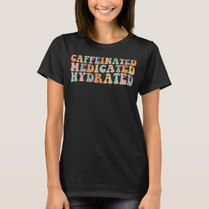 Caffeinated Medicated Hydrated Funny Groovy Saying T-Shirt