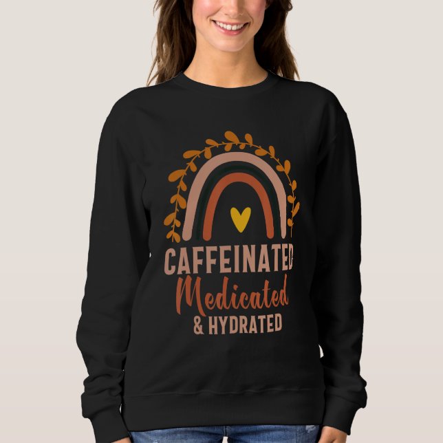 Caffeinated Medicated Hydrated  Saying Nurse Sweatshirt (Front)
