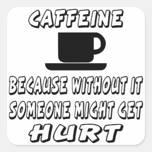 Caffeine Because Without It Someone Might Get Hurt Square Sticker