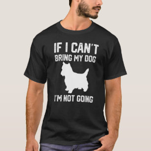 Cairn Terrier If I Can't Bring My Dog I'm Not Goin T-Shirt
