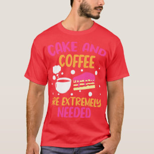 Cake And Coffee Are Extremely Needed T-Shirt