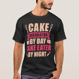 Cake Decorator By Day Cake Eater By Night - Cake D T-Shirt