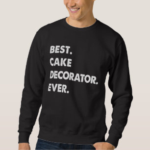 Cake Decorator Profession Best Cake Decorator Ever Sweatshirt