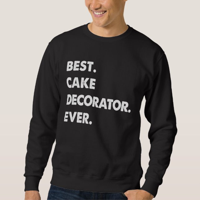 Cake Decorator Profession Best Cake Decorator Ever Sweatshirt (Front)