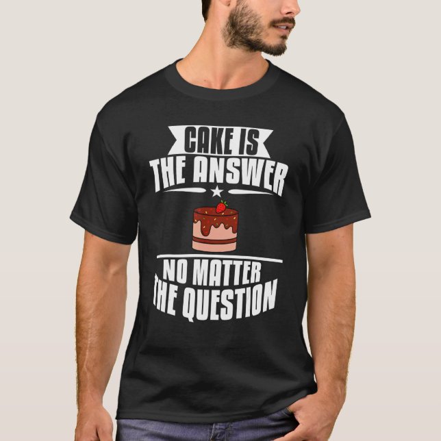 Cake Is The Answer No Matter The Question Baking B T-Shirt (Front)