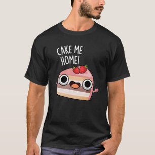 Cake Me Home Funny Food Pun Dark BG T-Shirt