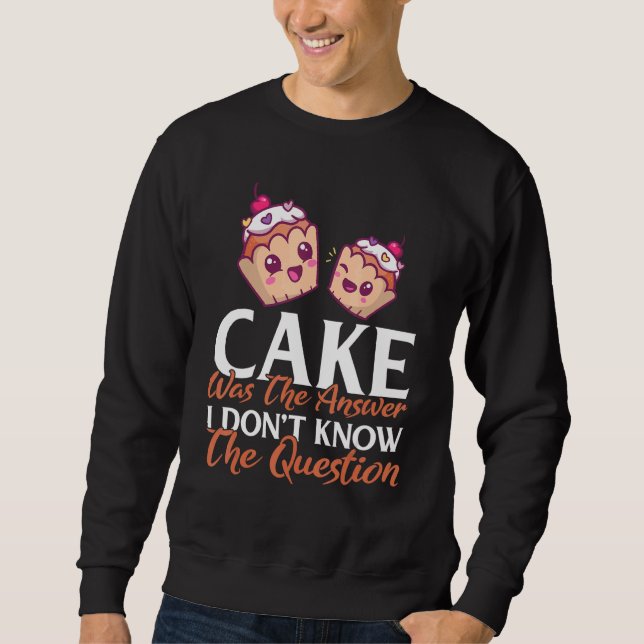 Cake Was The Answer I Dont Know The Question Bakin Sweatshirt (Front)