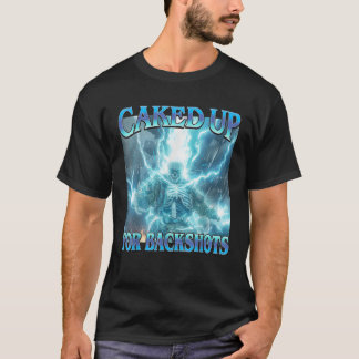 Caked Up for Backshots Funny Unhinged Hard Skeleto T-Shirt
