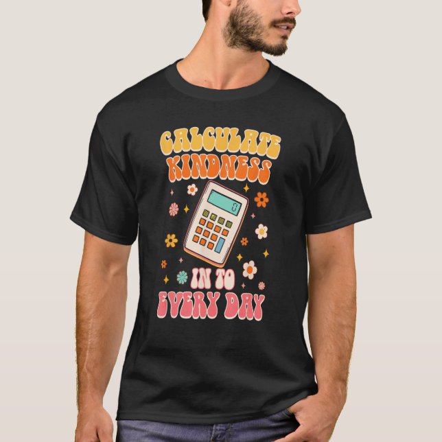 Calculate Kindness Into Everyday Groovy Math Teach T-Shirt (Front)