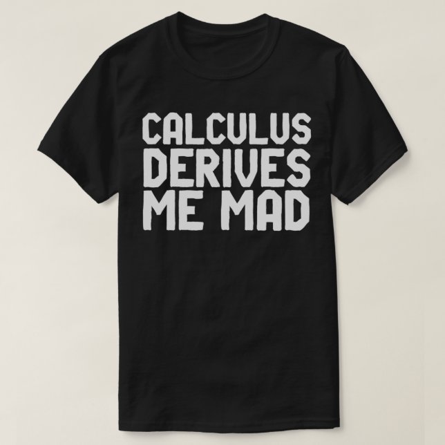 Calculus Derives Me Mad Funny Math Pun for Mathema T-Shirt (Design Front)