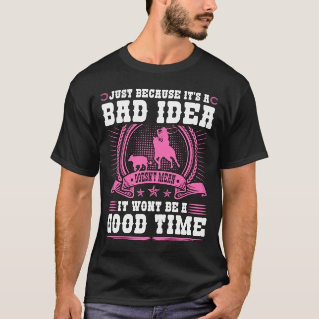 Calf Roping Bad Idea Good Time Breakaway Roping Co T-Shirt (Front)