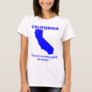 California - There's No More Gold. Go Away. T-Shirt