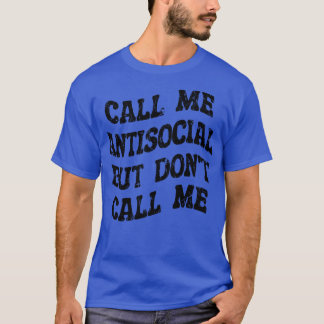 call me antisocial but dont call me T-Shirt