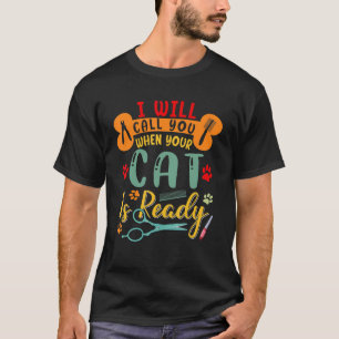 Call You When Your Cat Is Ready Pet Groomer Groom T-Shirt