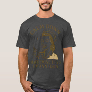 Calm Down Funny i have done this on a mannequin T-Shirt