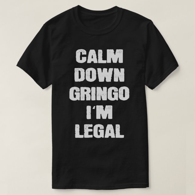 Calm Down Gringo Im Legal Mexicans  T-Shirt (Design Front)
