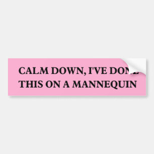 Calm down, I've done this on a Mannequin  Bumper Sticker