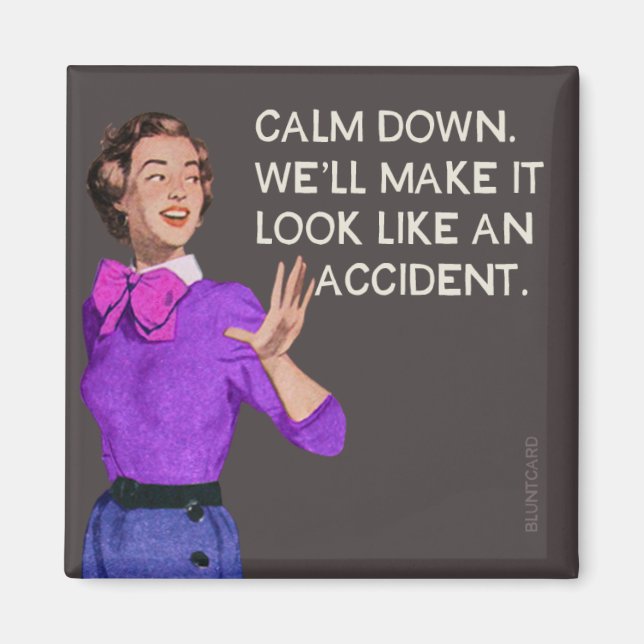 Calm down. Well make it look like and accident. Magnet (Front)