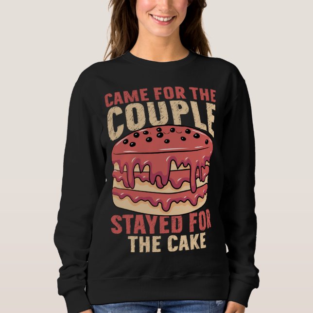 Came For The Couple Stayed For The Cake Marriage P Sweatshirt (Front)